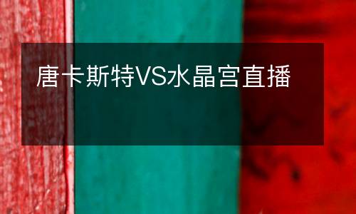 唐卡斯特VS水晶宮直播