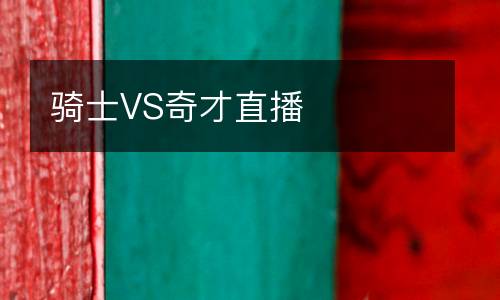 騎士VS奇才直播