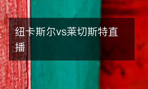 紐卡斯?fàn)杤s萊切斯特直播