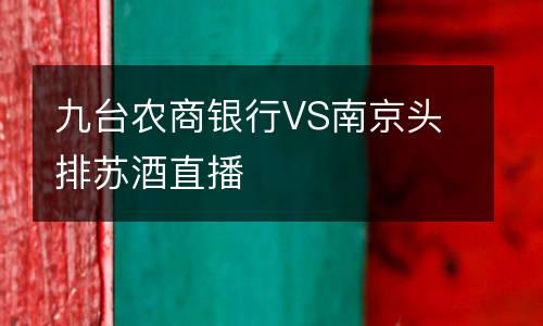 九臺農(nóng)商銀行VS南京頭排蘇酒直播