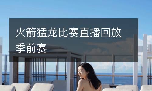 火箭猛龍比賽直播回放季前賽